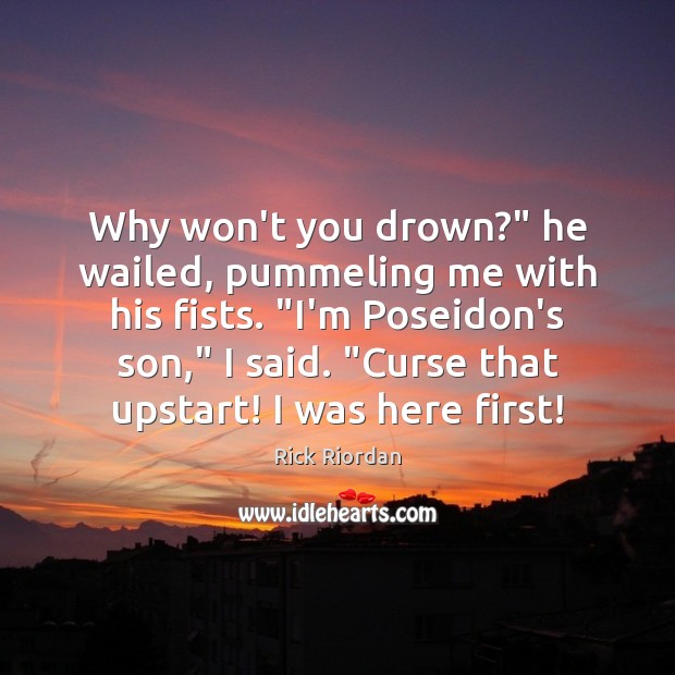 Why won’t you drown?” he wailed, pummeling me with his fists. “I’m Rick Riordan Picture Quote