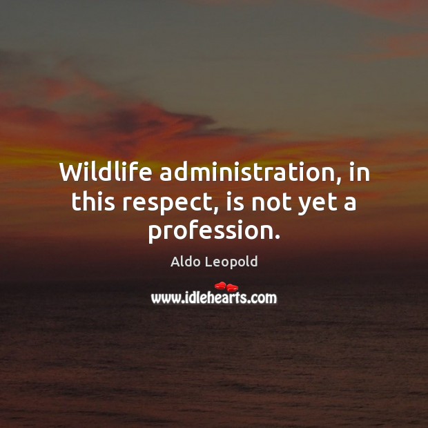 Wildlife administration, in this respect, is not yet a profession. Respect Quotes Image