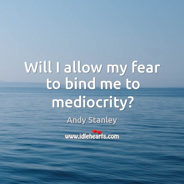 Will I allow my fear to bind me to mediocrity? Andy Stanley Picture Quote