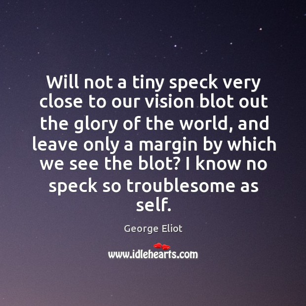 Will not a tiny speck very close to our vision blot out the glory of the world George Eliot Picture Quote