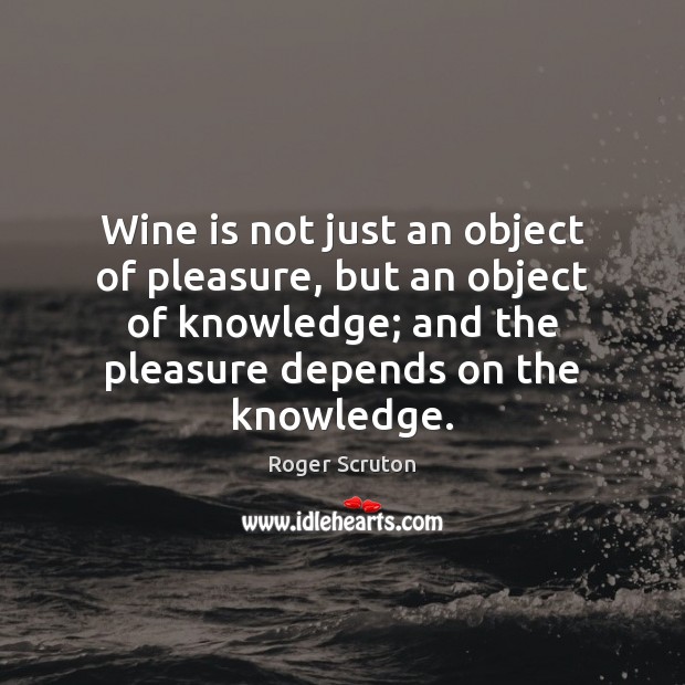 Wine is not just an object of pleasure, but an object of Roger Scruton Picture Quote