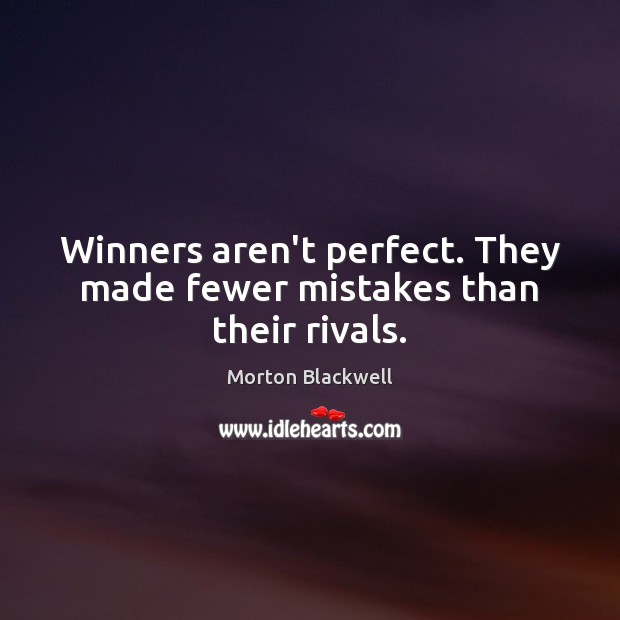 Winners aren’t perfect. They made fewer mistakes than their rivals. Morton Blackwell Picture Quote