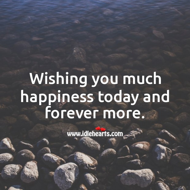 Wishing You Much Happiness Today And Forever More Idlehearts