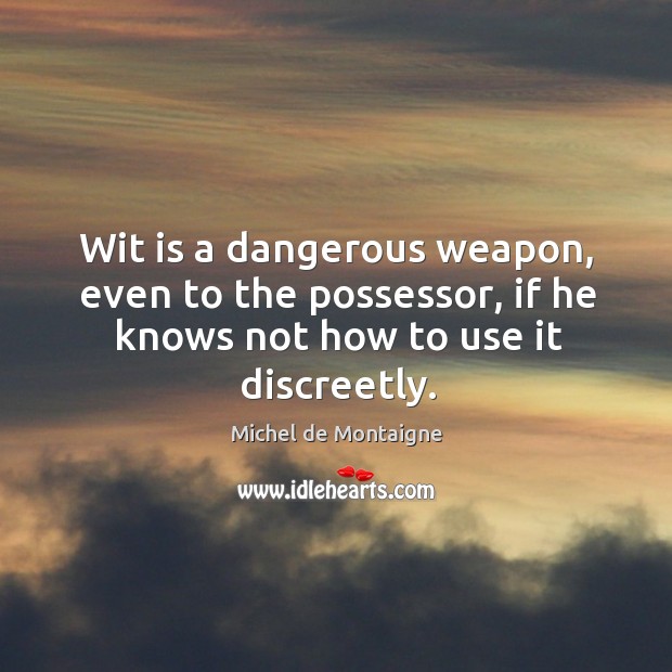 Wit is a dangerous weapon, even to the possessor, if he knows not how to use it discreetly. Michel de Montaigne Picture Quote