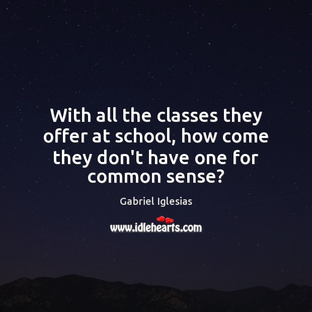 With all the classes they offer at school, how come they don’t have one for common sense? Gabriel Iglesias Picture Quote