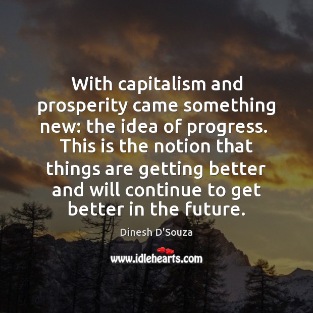 With capitalism and prosperity came something new: the idea of progress.  This Dinesh D’Souza Picture Quote