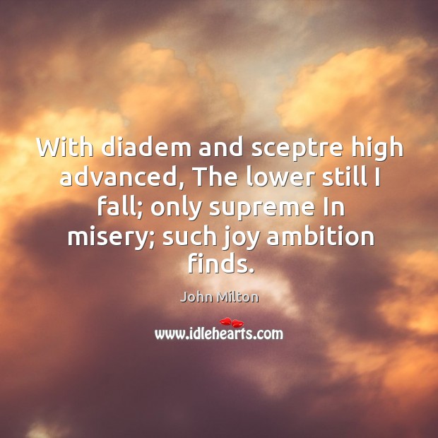 With diadem and sceptre high advanced, The lower still I fall; only John Milton Picture Quote