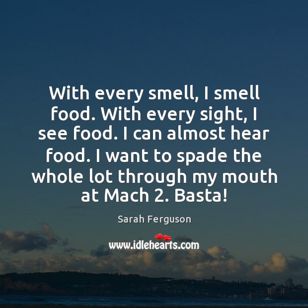 With every smell, I smell food. With every sight, I see food. Food Quotes Image