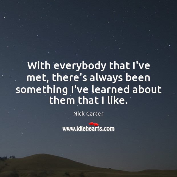 With everybody that I’ve met, there’s always been something I’ve learned about Nick Carter Picture Quote