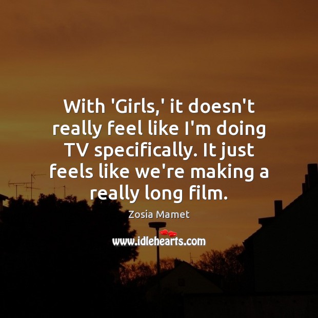 With ‘Girls,’ it doesn’t really feel like I’m doing TV specifically. Zosia Mamet Picture Quote