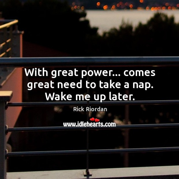 With great power… comes great need to take a nap. Wake me up later. Rick Riordan Picture Quote