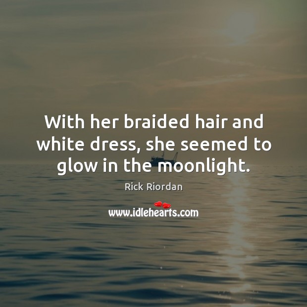 With her braided hair and white dress, she seemed to glow in the moonlight. Rick Riordan Picture Quote