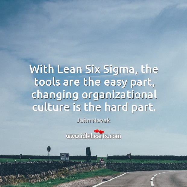 With Lean Six Sigma, the tools are the easy part, changing organizational John Novak Picture Quote