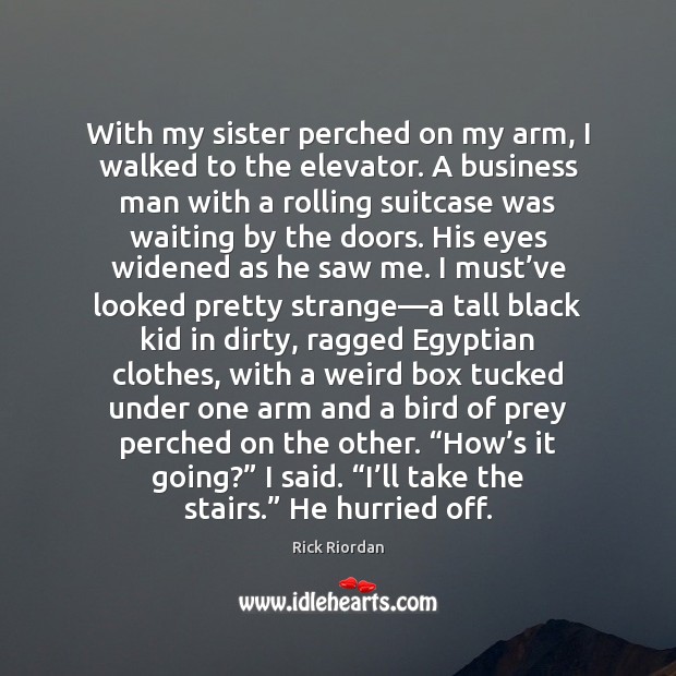 With my sister perched on my arm, I walked to the elevator. Rick Riordan Picture Quote