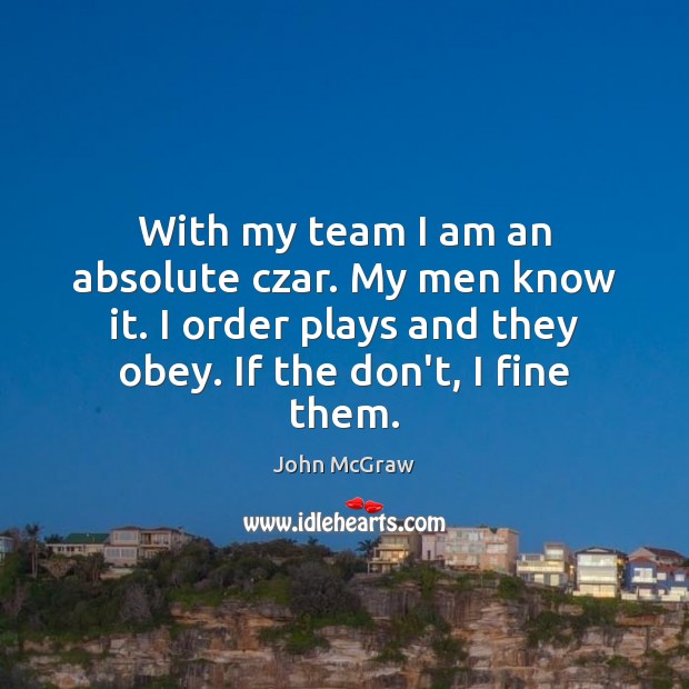 With my team I am an absolute czar. My men know it. Team Quotes Image