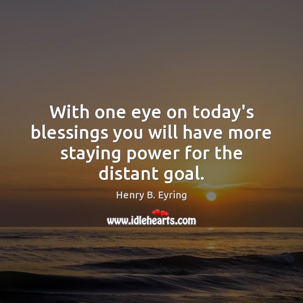 With one eye on today’s blessings you will have more staying power for the distant goal. Blessings Quotes Image
