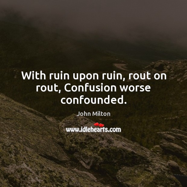 With ruin upon ruin, rout on rout, Confusion worse confounded. John Milton Picture Quote