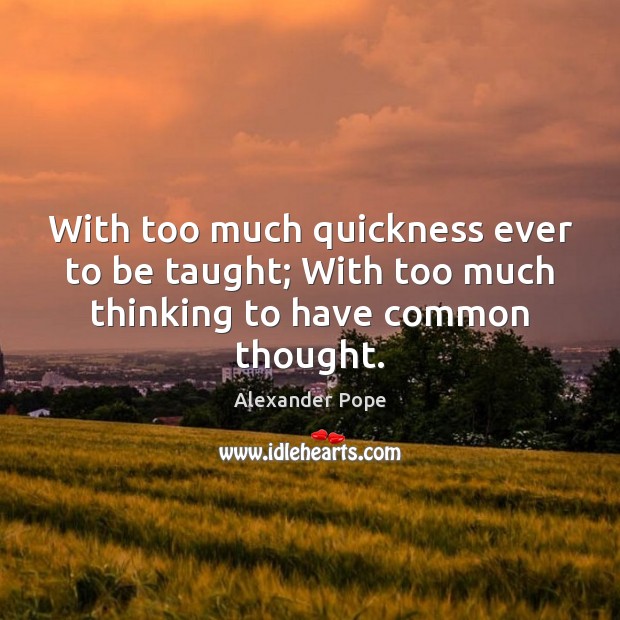 With too much quickness ever to be taught; With too much thinking to have common thought. Alexander Pope Picture Quote