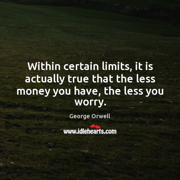 Within certain limits, it is actually true that the less money you George Orwell Picture Quote