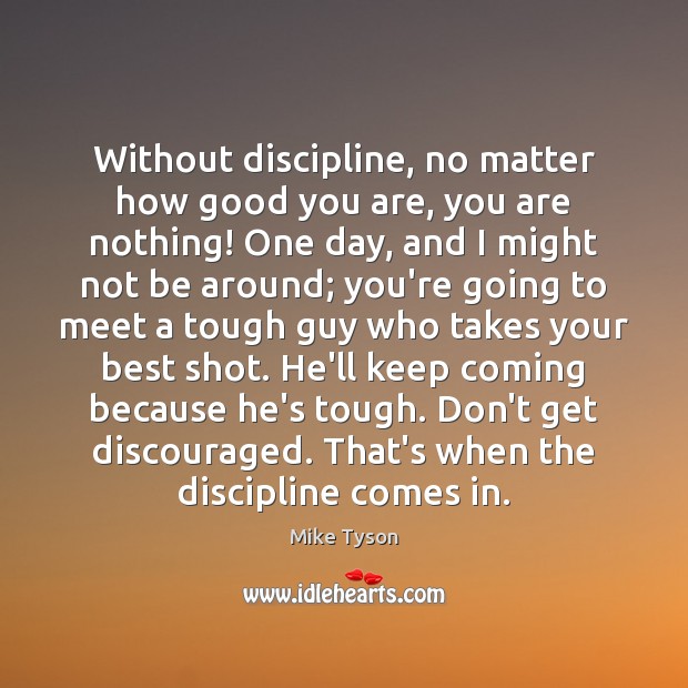 Without discipline, no matter how good you are, you are nothing! One Mike Tyson Picture Quote