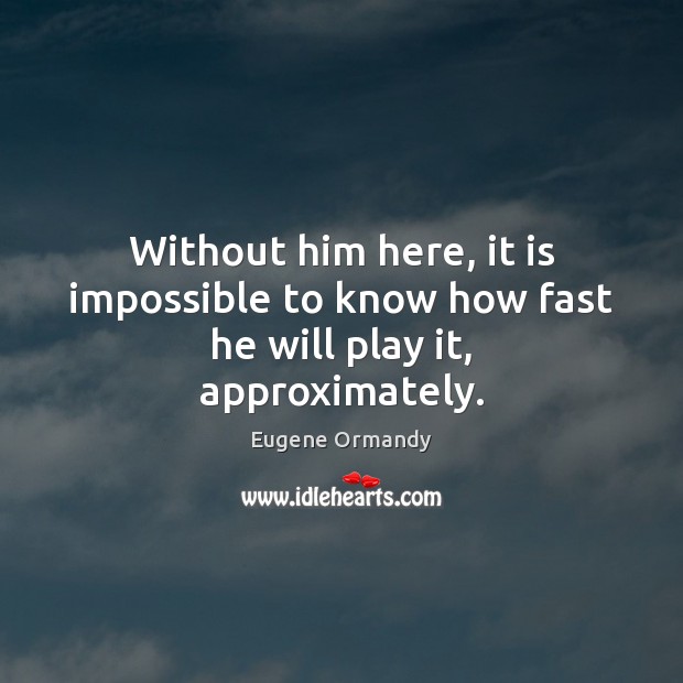 Without him here, it is impossible to know how fast he will play it, approximately. Image