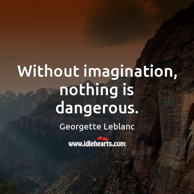 Without imagination, nothing is dangerous. Image