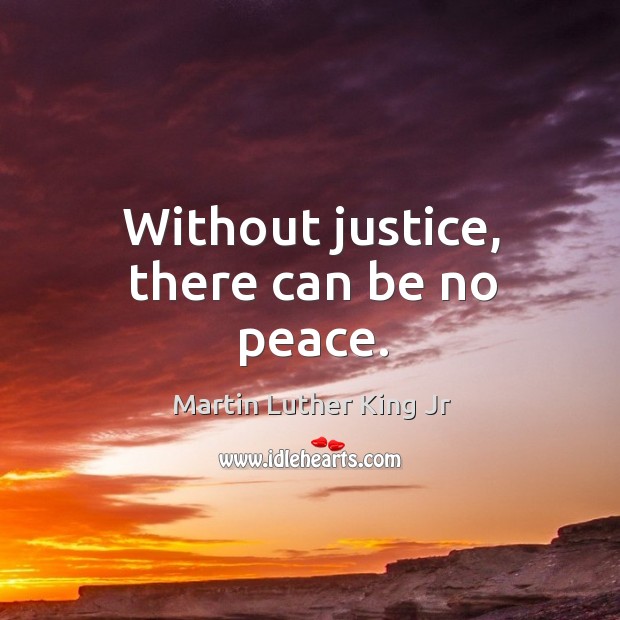 Without justice, there can be no peace. Martin Luther King Jr Picture Quote