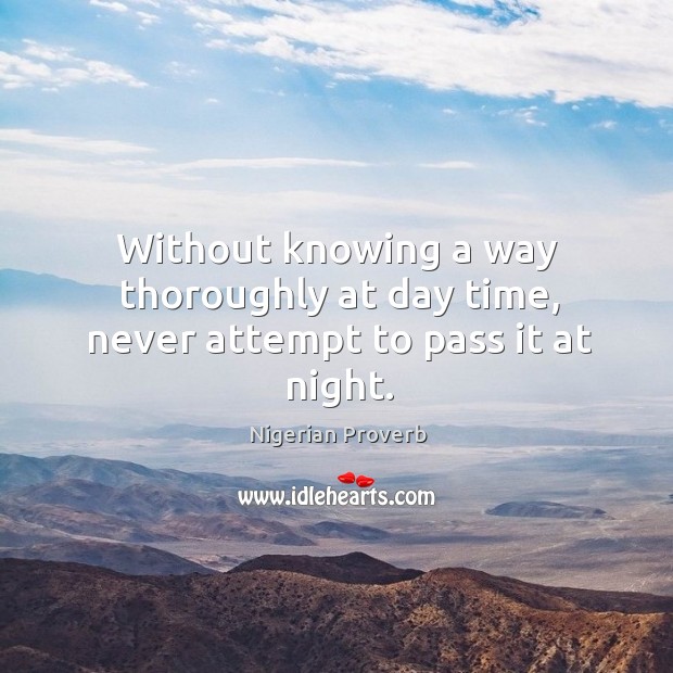 Without knowing a way thoroughly at day time, never attempt to pass it at night. Nigerian Proverbs Image