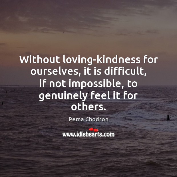 Without loving-kindness for ourselves, it is difficult, if not impossible, to genuinely Pema Chodron Picture Quote