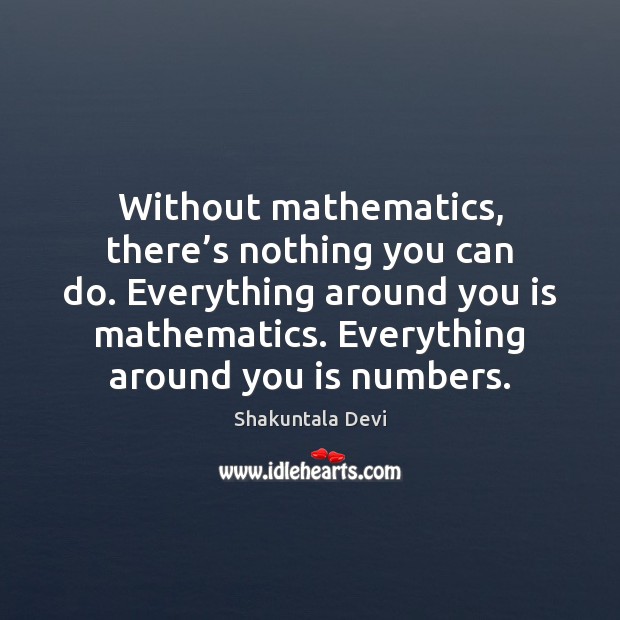 Without mathematics, there’s nothing you can do. Everything around you is Image