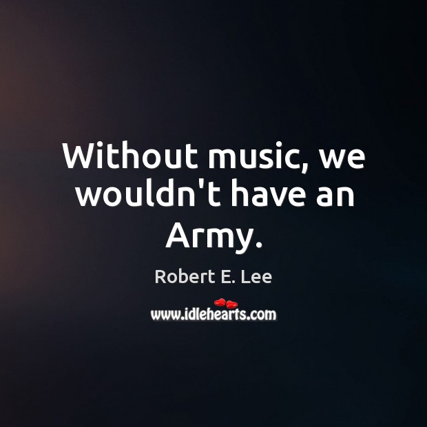 Without music, we wouldn’t have an Army. Picture Quotes Image