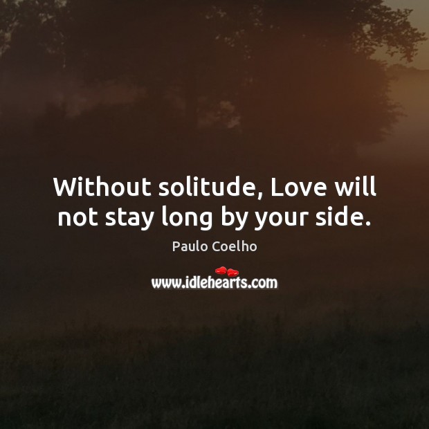 Without solitude, Love will not stay long by your side. - IdleHearts