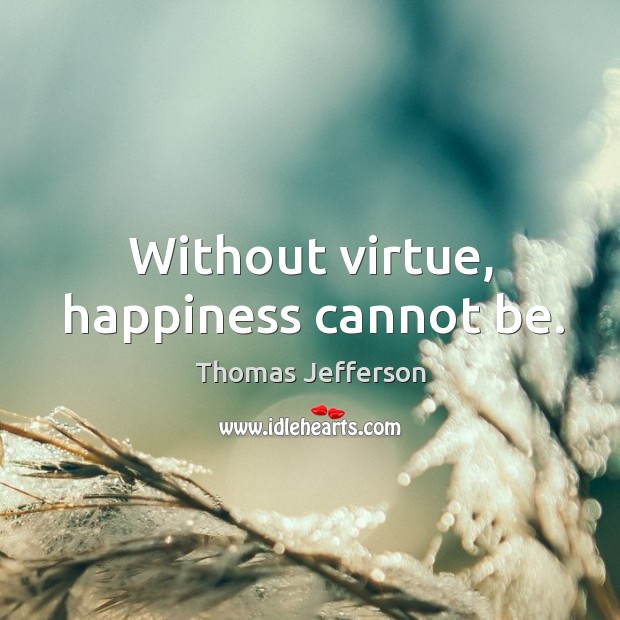 Without virtue, happiness cannot be. Thomas Jefferson Picture Quote