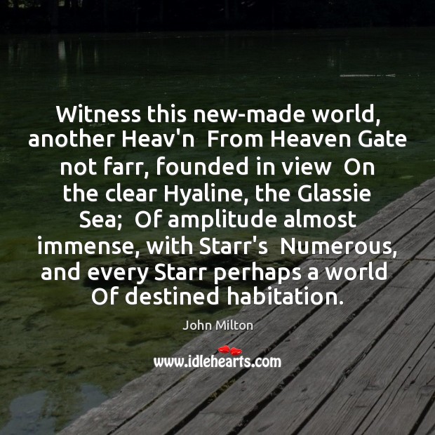 Witness this new-made world, another Heav’n  From Heaven Gate not farr, founded Image