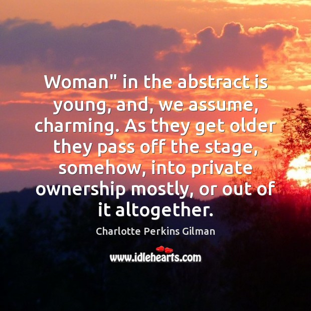 Woman” in the abstract is young, and, we assume, charming. As they Charlotte Perkins Gilman Picture Quote