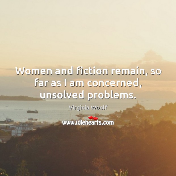 Women and fiction remain, so far as I am concerned, unsolved problems. Picture Quotes Image