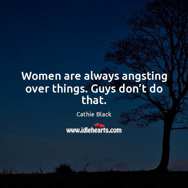 Women are always angsting over things. Guys don’t do that. Picture Quotes Image