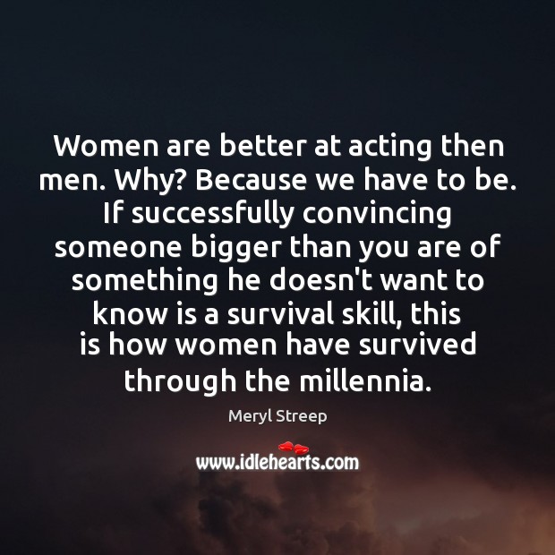 Women are better at acting then men. Why? Because we have to Meryl Streep Picture Quote