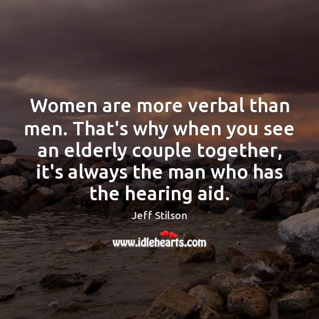 Women are more verbal than men. That’s why when you see an Jeff Stilson Picture Quote