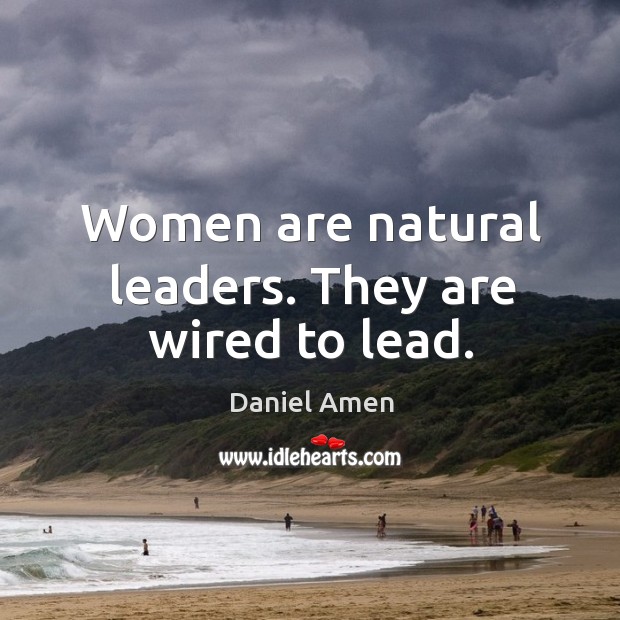 Women are natural leaders. They are wired to lead. Image