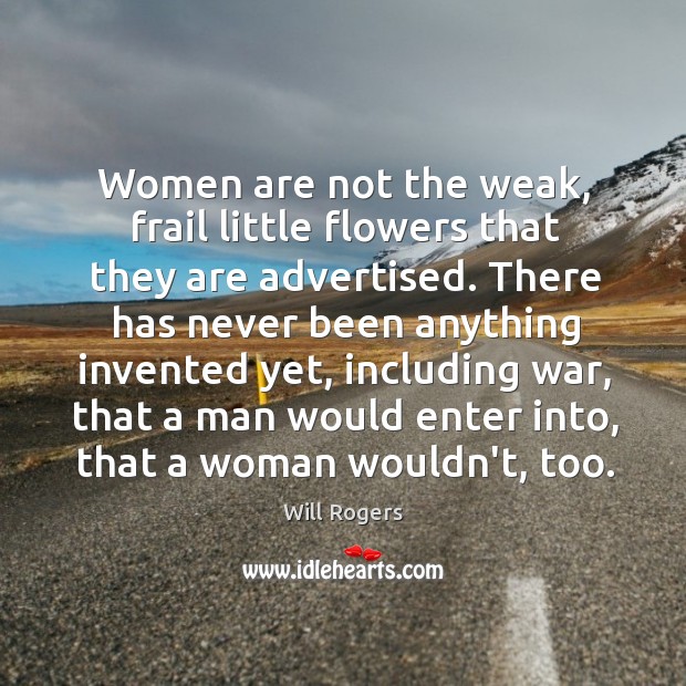 Women are not the weak, frail little flowers that they are advertised. Will Rogers Picture Quote