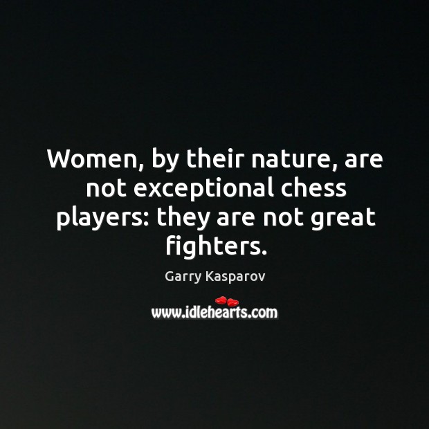 Women, by their nature, are not exceptional chess players: they are not great fighters. Nature Quotes Image