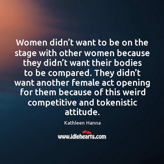 Women didn’t want to be on the stage with other women because they didn’t Attitude Quotes Image