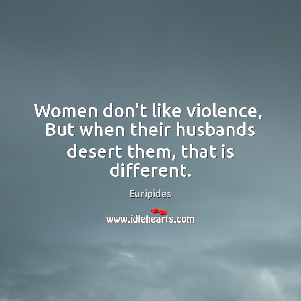 Women don’t like violence,  But when their husbands desert them, that is different. Image