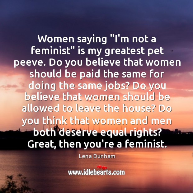 Women saying “I’m not a feminist” is my greatest pet peeve. Do Image