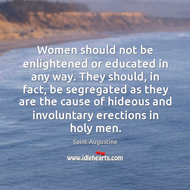 Women should not be enlightened or educated in any way. Saint Augustine Picture Quote