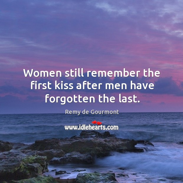 Women still remember the first kiss after men have forgotten the last. Remy de Gourmont Picture Quote