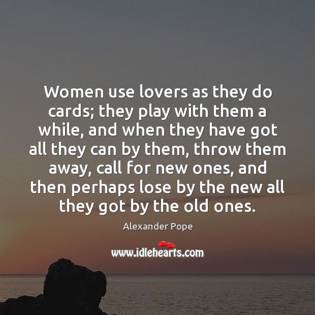 Women use lovers as they do cards; they play with them a Alexander Pope Picture Quote