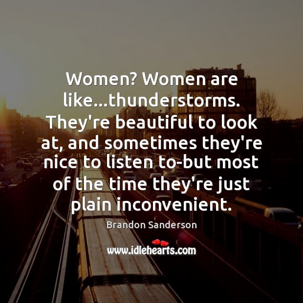 Women? Women are like…thunderstorms. They’re beautiful to look at, and sometimes Brandon Sanderson Picture Quote