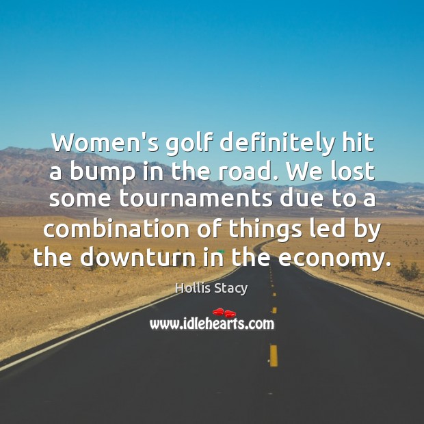 Women’s golf definitely hit a bump in the road. We lost some Economy Quotes Image